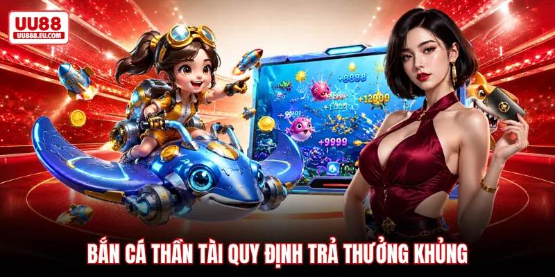 Bắn cá thần tài quy định trả thưởng khủng Bắn cá thần tài quy định trả thưởng khủng
